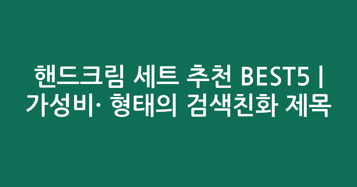 핸드크림 세트 추천 BEST5 | 가성비·인기 비교 형태의 검색친화 제목