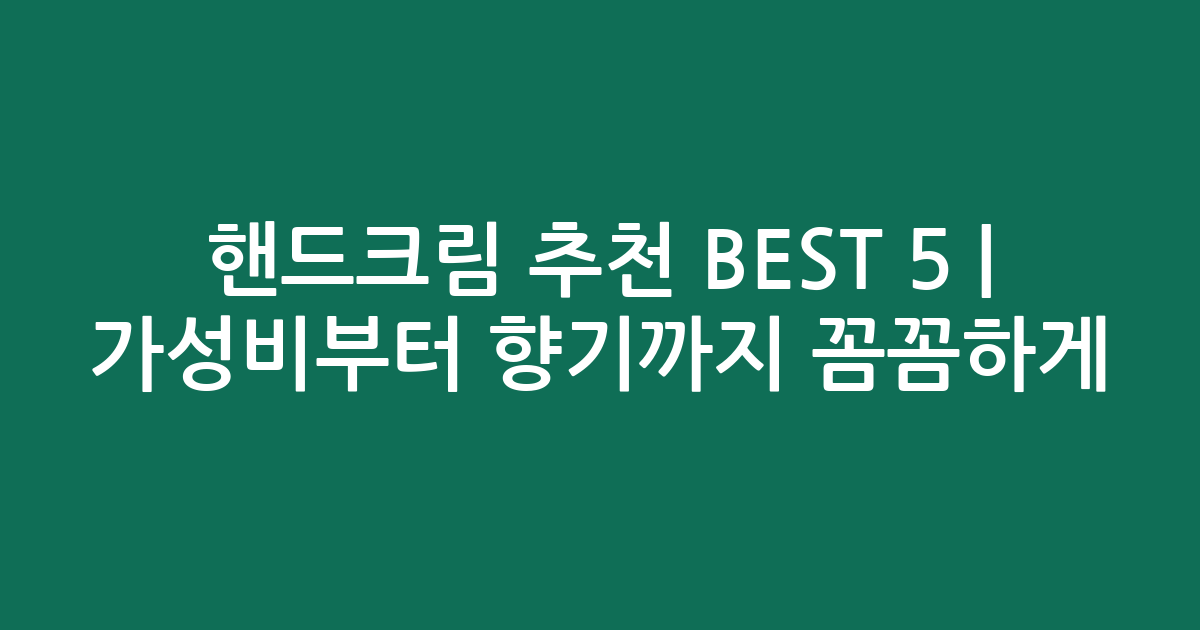 핸드크림 추천 BEST 5 | 가성비부터 향기까지 꼼꼼하게 비교