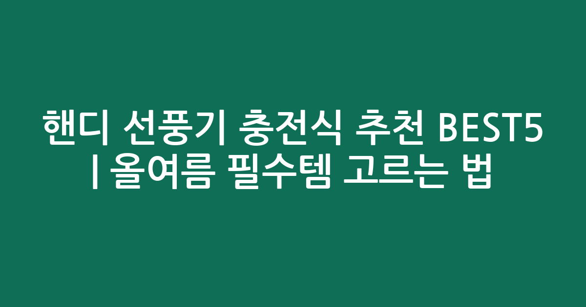 핸디 선풍기 충전식 추천 BEST5 | 올여름 필수템 고르는 법