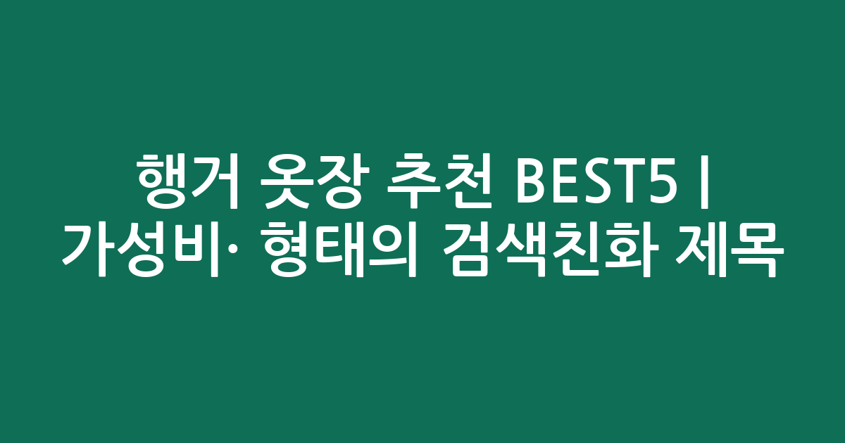 행거 옷장 추천 BEST5 | 가성비·인기 비교 형태의 검색친화 제목