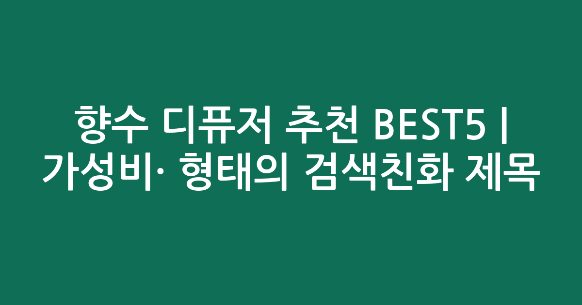 향수 디퓨저 추천 BEST5 | 가성비·인기 비교 형태의 검색친화 제목