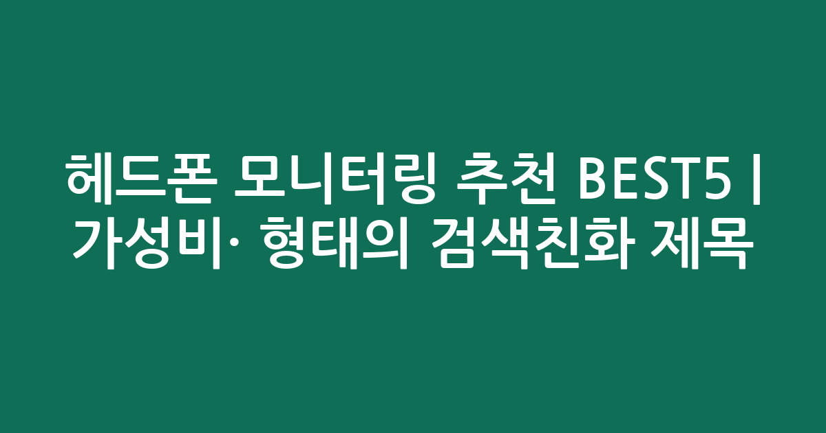헤드폰 모니터링 추천 BEST5 | 가성비·인기 비교 형태의 검색친화 제목