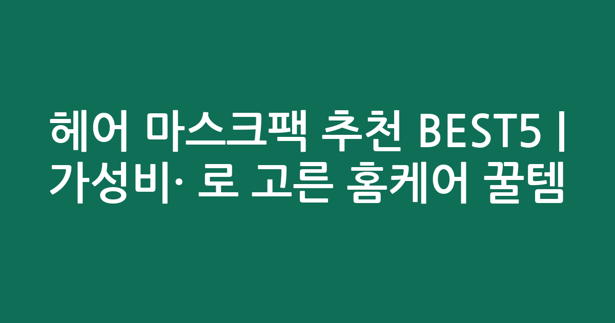 헤어 마스크팩 추천 BEST5 | 가성비·인기 비교로 고른 홈케어 꿀템