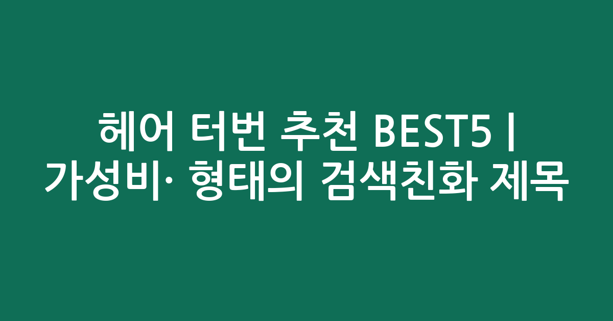 헤어 터번 추천 BEST5 | 가성비·인기 비교 형태의 검색친화 제목