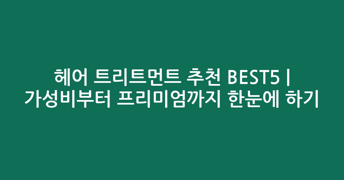 헤어 트리트먼트 추천 BEST5 | 가성비부터 프리미엄까지 한눈에 비교하기