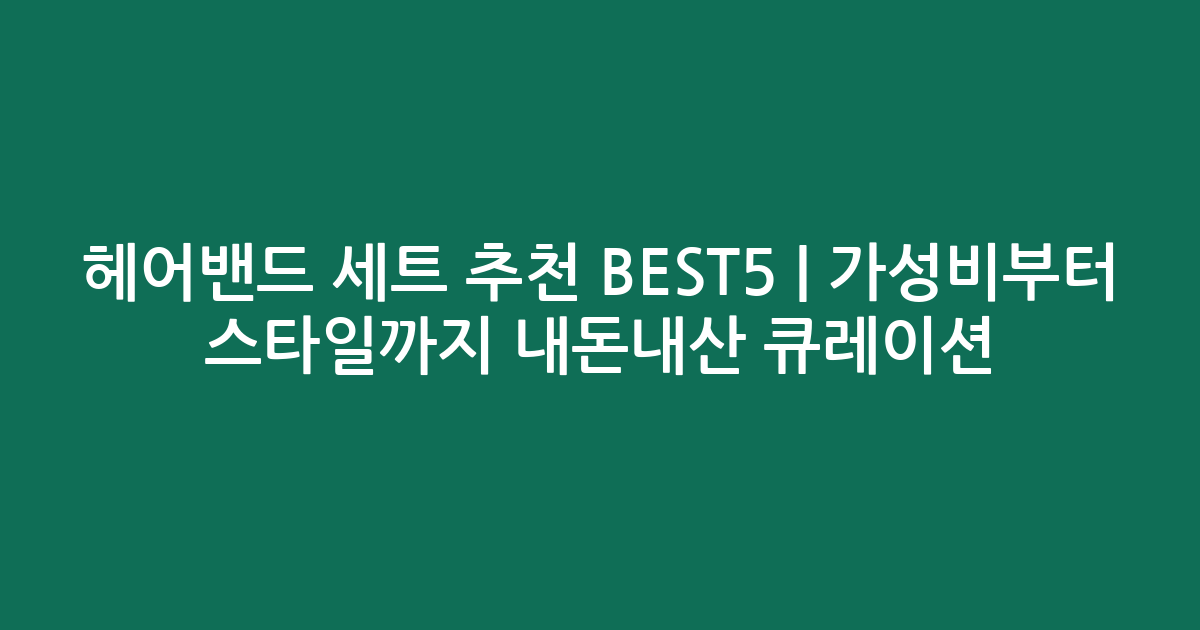 헤어밴드 세트 추천 BEST5 | 가성비부터 스타일까지 내돈내산 큐레이션
