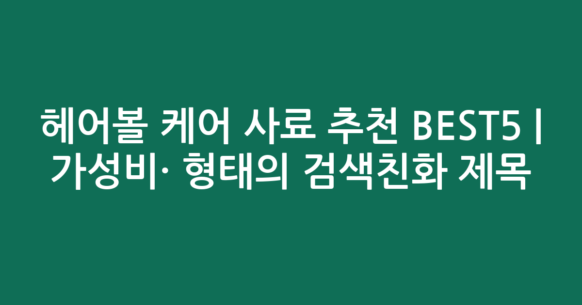 헤어볼 케어 사료 추천 BEST5 | 가성비·인기 비교 형태의 검색친화 제목