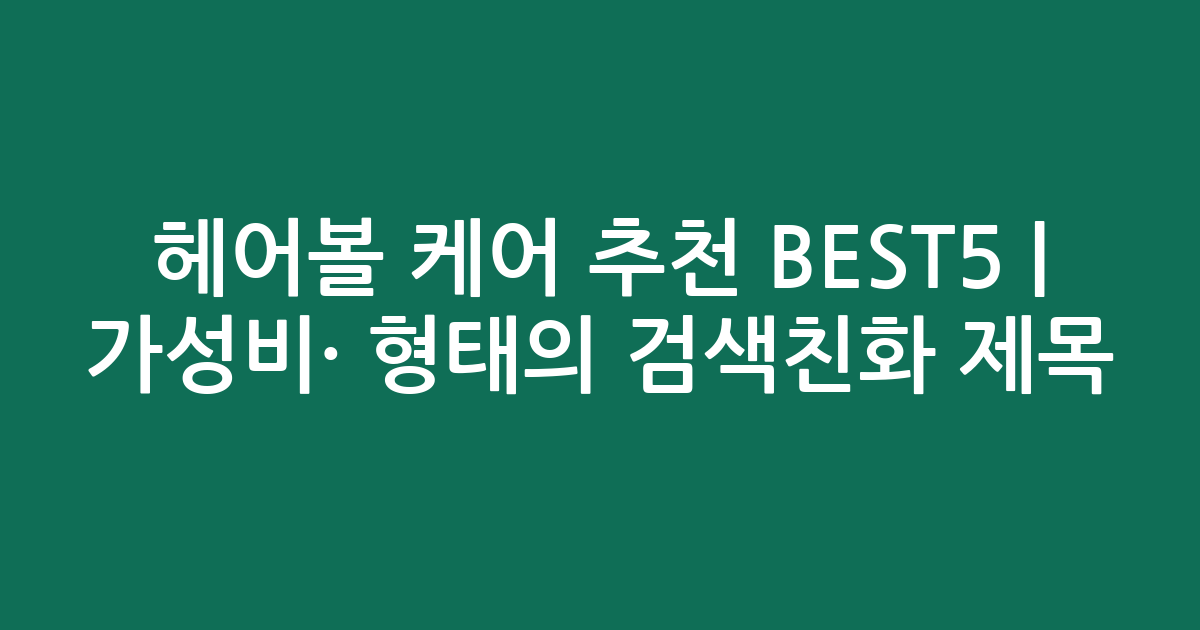 헤어볼 케어 추천 BEST5 | 가성비·인기 비교 형태의 검색친화 제목