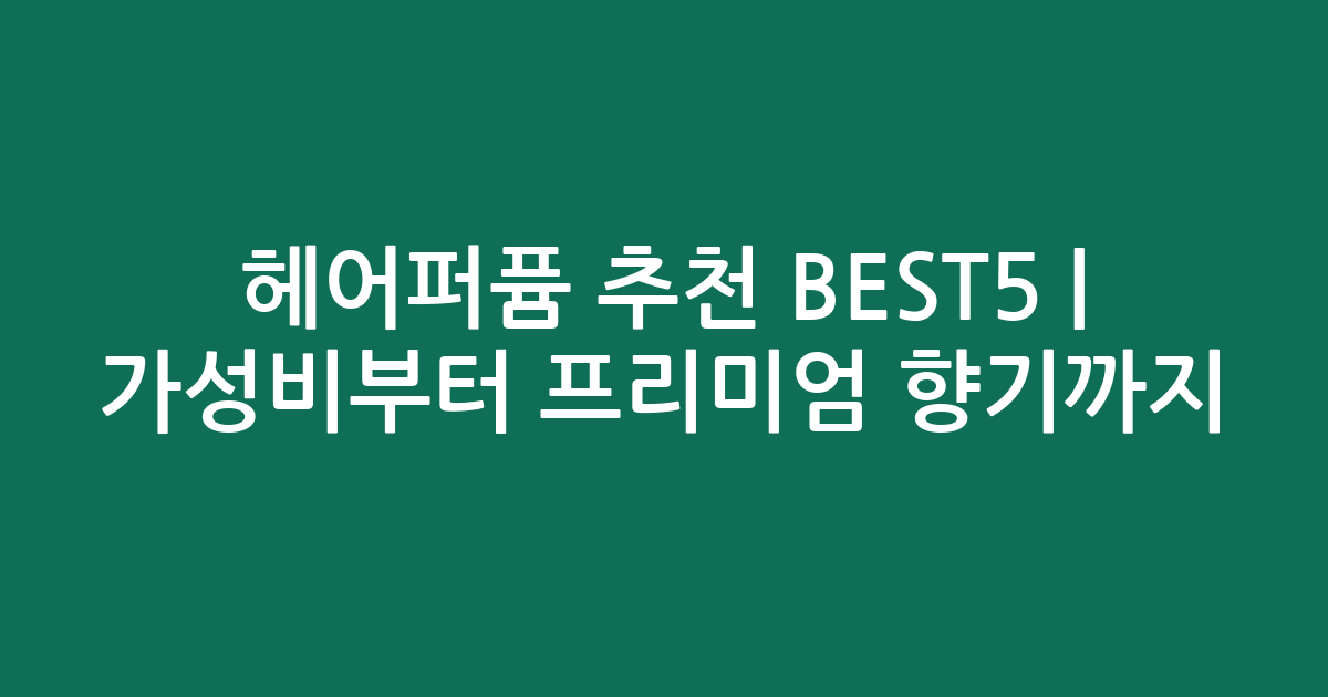 헤어퍼퓸 추천 BEST5 | 가성비부터 프리미엄 향기까지 비교