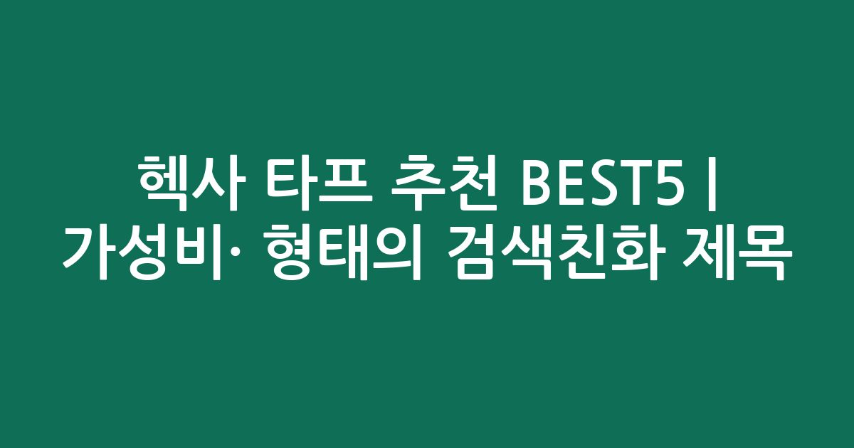 헥사 타프 추천 BEST5 | 가성비·인기 비교 형태의 검색친화 제목