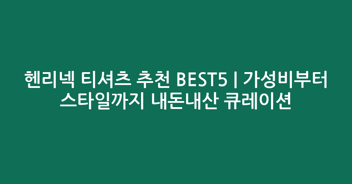 헨리넥 티셔츠 추천 BEST5 | 가성비부터 스타일까지 내돈내산 큐레이션