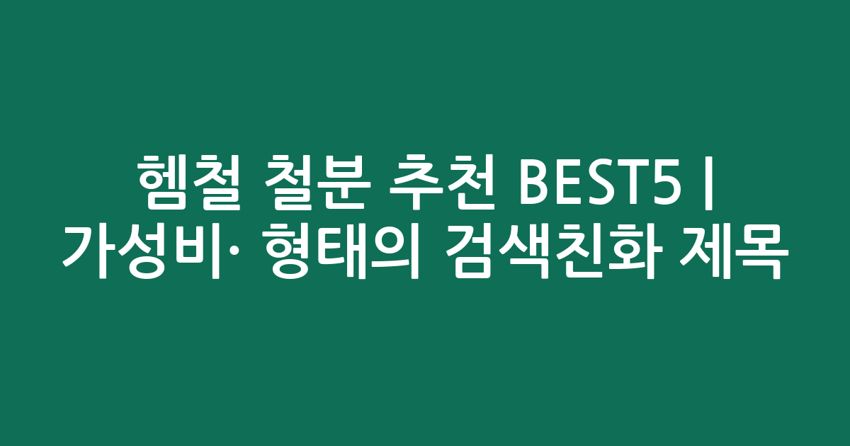 헴철 철분 추천 BEST5 | 가성비·인기 비교 형태의 검색친화 제목