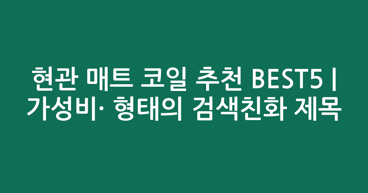 현관 매트 코일 추천 BEST5 | 가성비·인기 비교 형태의 검색친화 제목