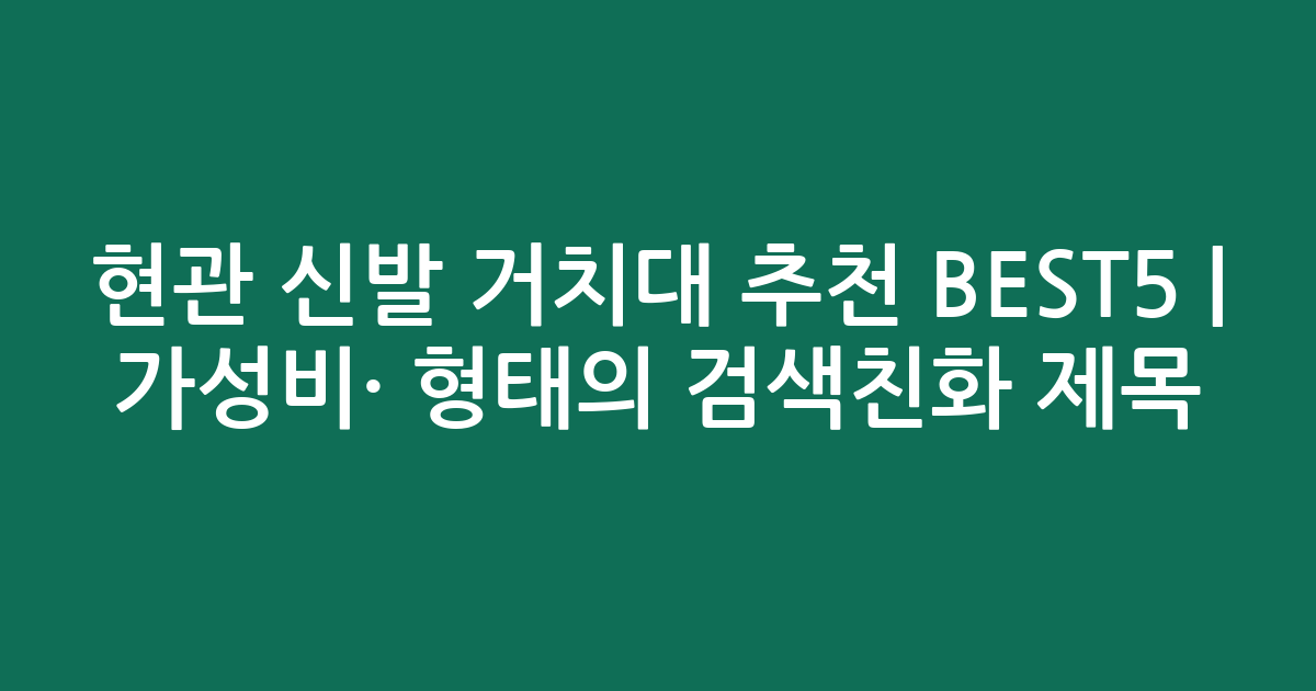 현관 신발 거치대 추천 BEST5 | 가성비·인기 비교 형태의 검색친화 제목