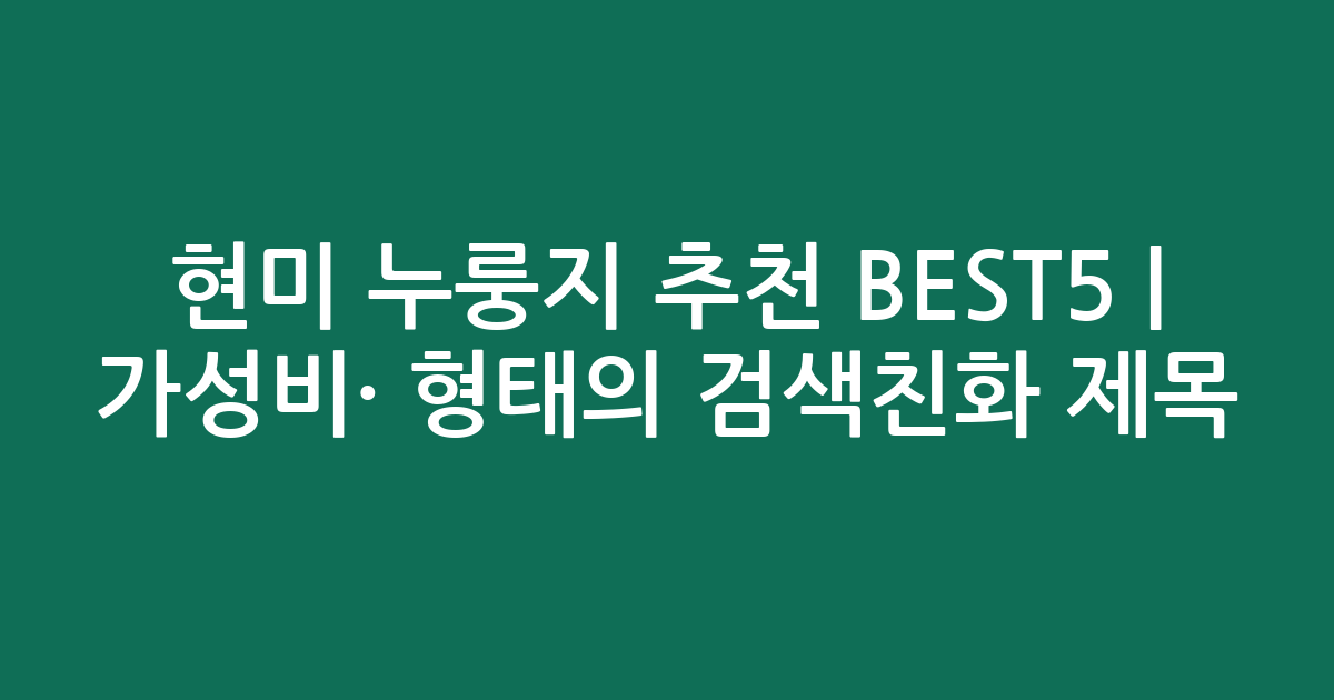 현미 누룽지 추천 BEST5 | 가성비·인기 비교 형태의 검색친화 제목