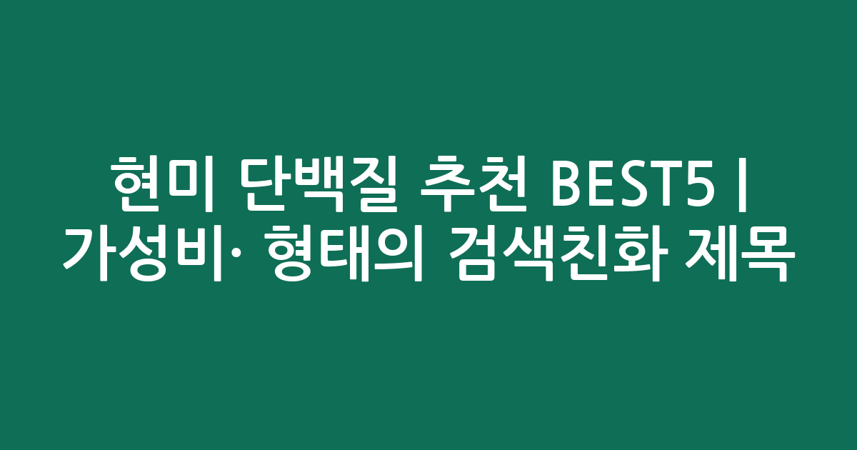 현미 단백질 추천 BEST5 | 가성비·인기 비교 형태의 검색친화 제목