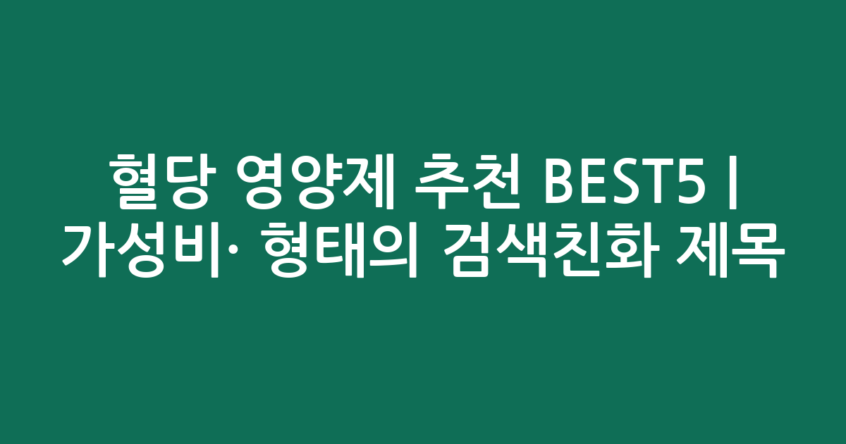 혈당 영양제 추천 BEST5 | 가성비·인기 비교 형태의 검색친화 제목