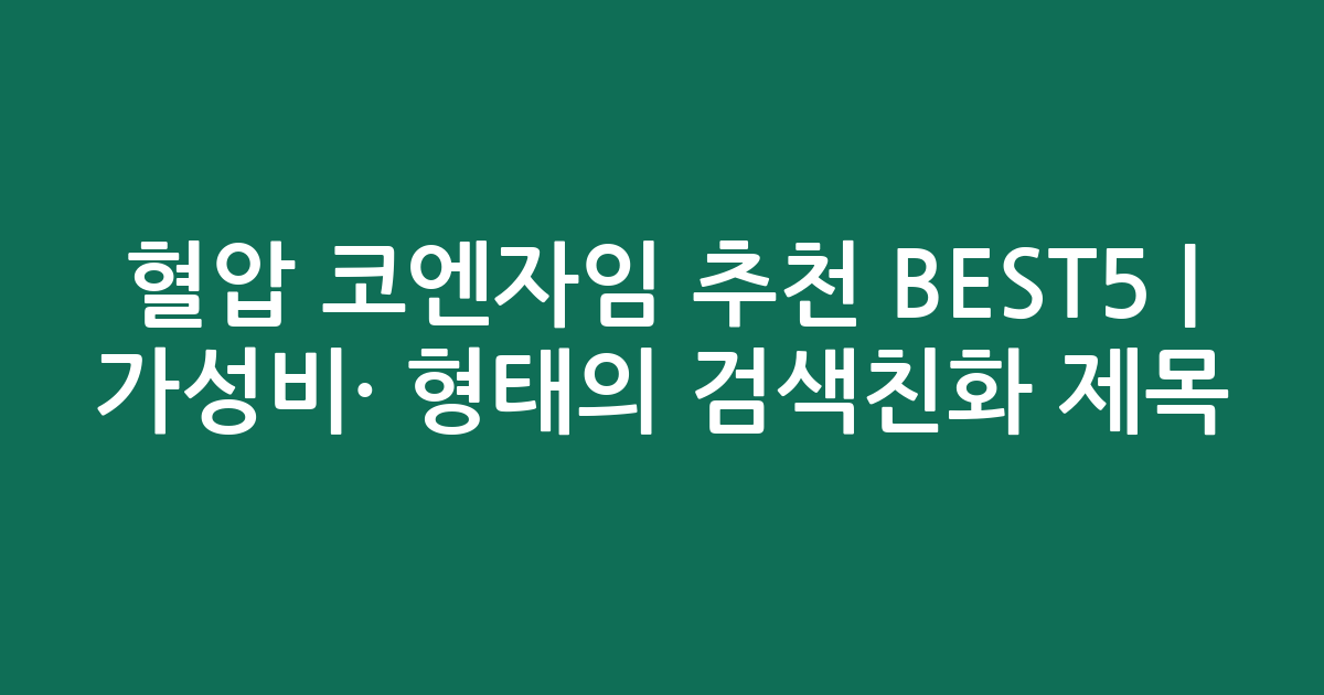 혈압 코엔자임 추천 BEST5 | 가성비·인기 비교 형태의 검색친화 제목