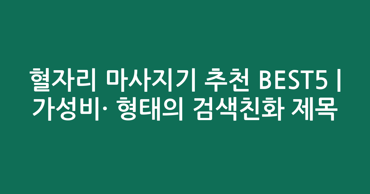 혈자리 마사지기 추천 BEST5 | 가성비·인기 비교 형태의 검색친화 제목