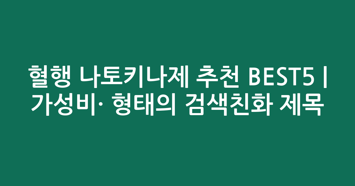 혈행 나토키나제 추천 BEST5 | 가성비·인기 비교 형태의 검색친화 제목