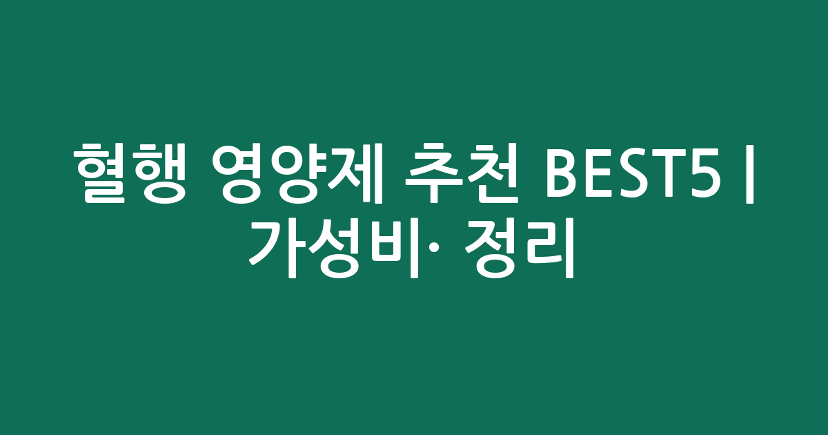 혈행 영양제 추천 BEST5 | 가성비·인기 비교 정리