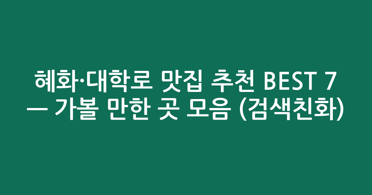 혜화·대학로 맛집 추천 BEST 7 — 가볼 만한 곳 모음 (검색친화)