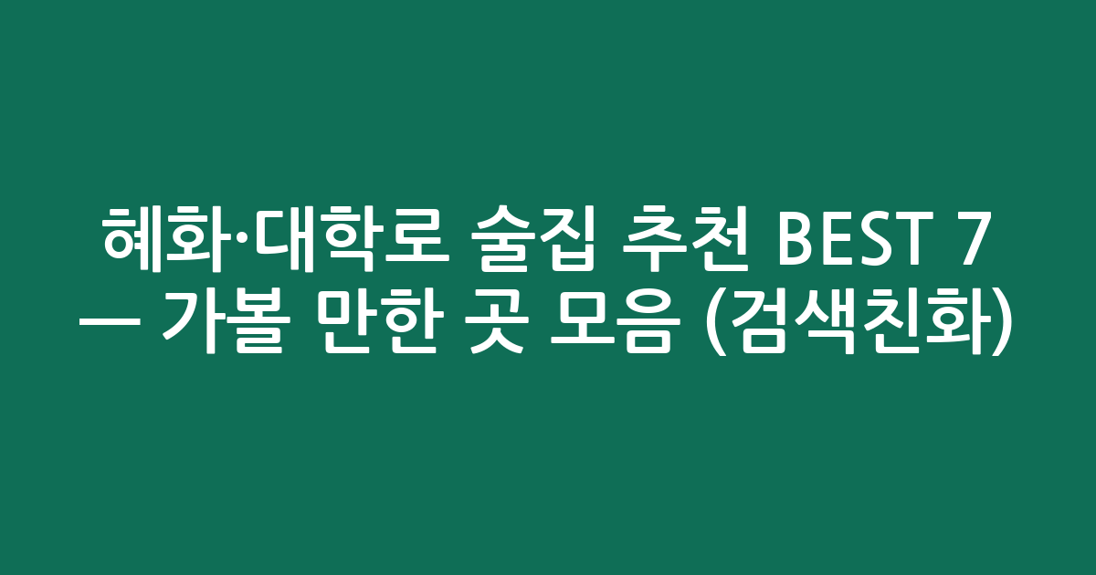 혜화·대학로 술집 추천 BEST 7 — 가볼 만한 곳 모음 (검색친화)