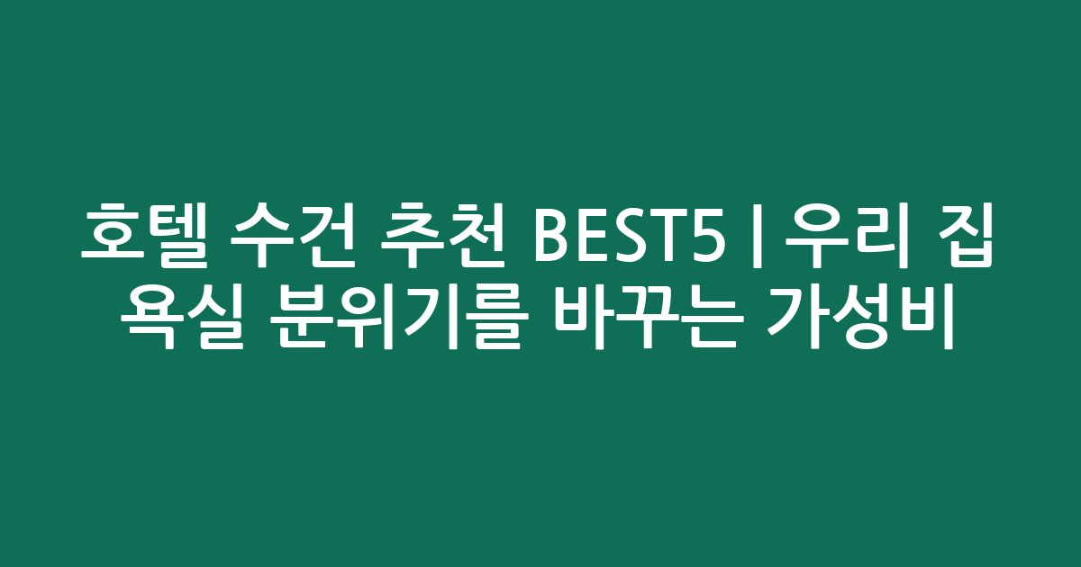 호텔 수건 추천 BEST5 | 우리 집 욕실 분위기를 바꾸는 가성비·인기 비교