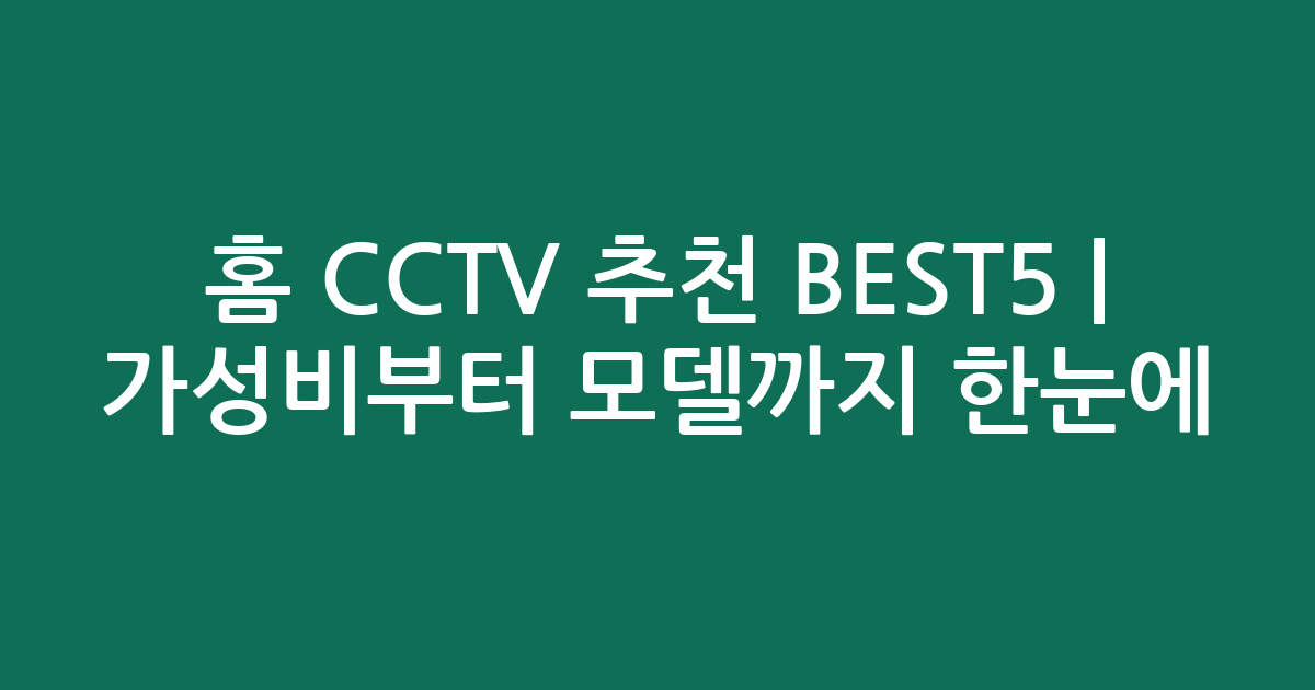 홈 CCTV 추천 BEST5 | 가성비부터 인기 모델까지 한눈에 비교