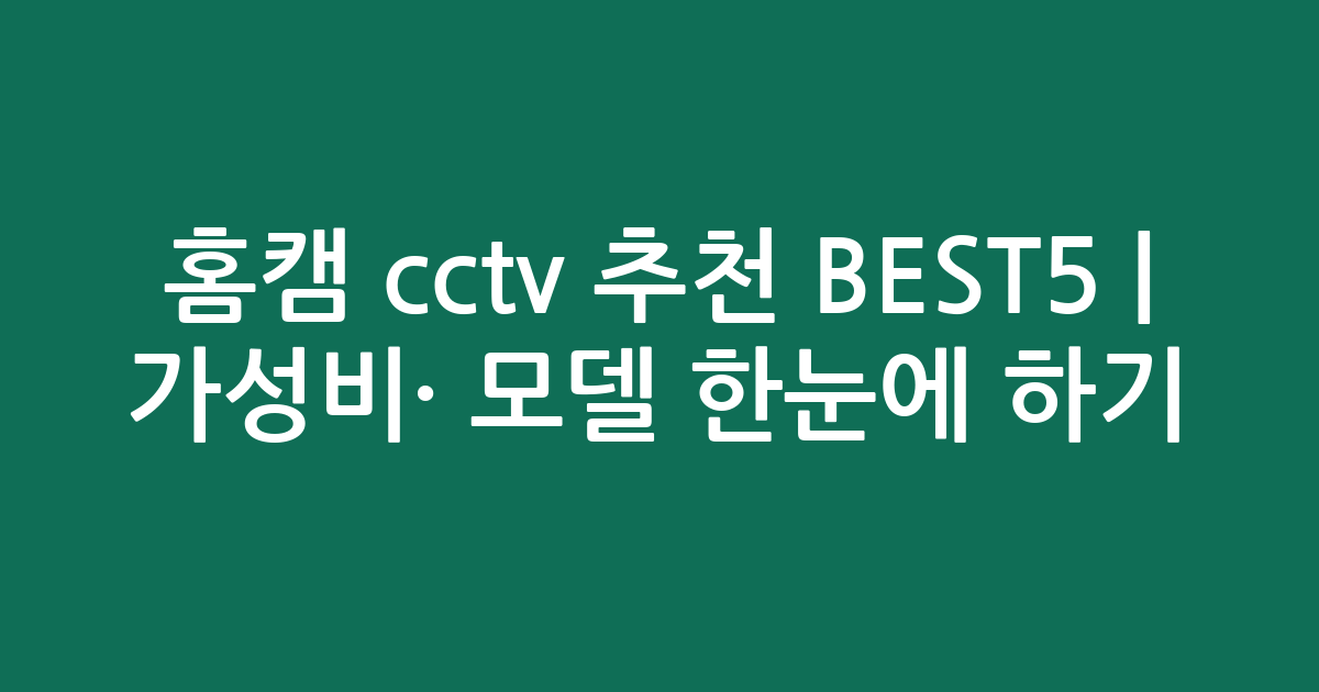 홈캠 cctv 추천 BEST5 | 가성비·인기 모델 한눈에 비교하기