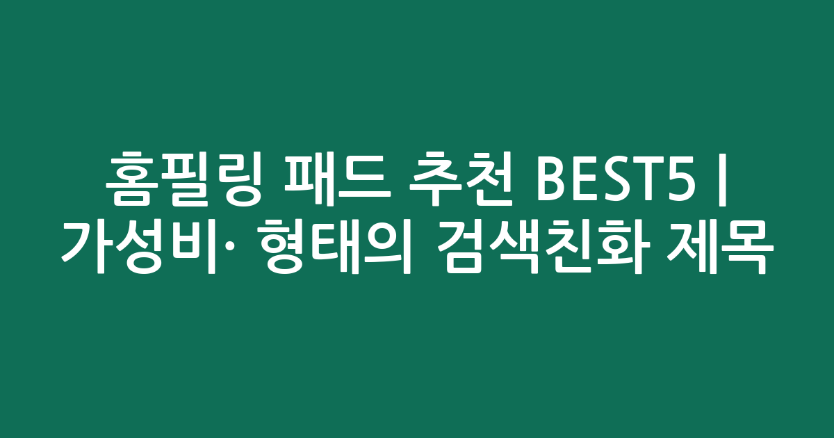 홈필링 패드 추천 BEST5 | 가성비·인기 비교 형태의 검색친화 제목