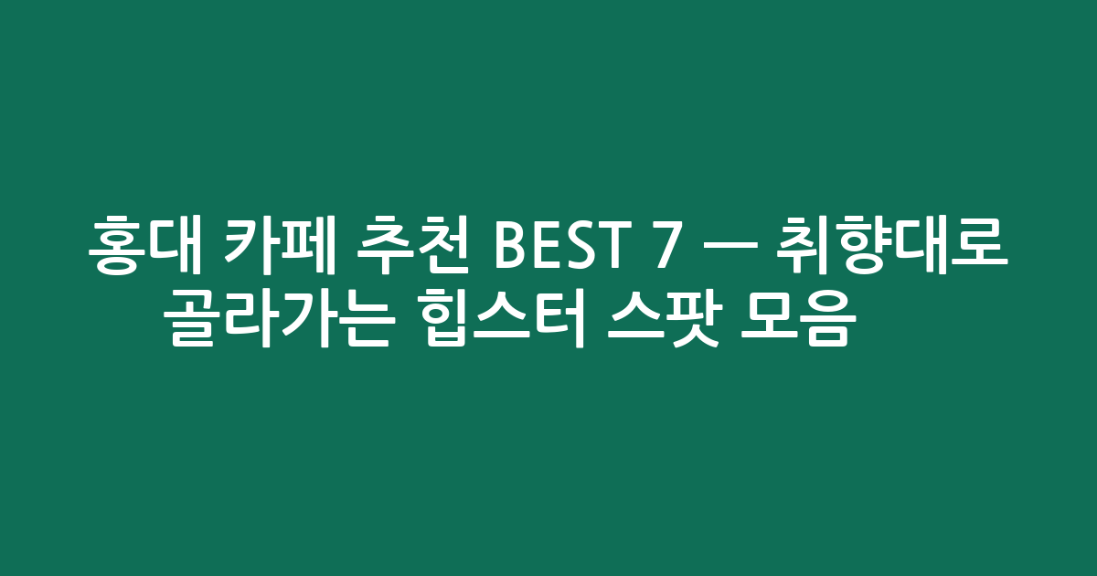 홍대 카페 추천 BEST 7 — 취향대로 골라가는 힙스터 스팟 모음 ☕