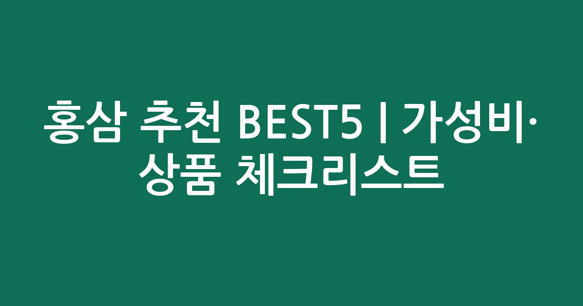 홍삼 추천 BEST5 | 가성비·인기 상품 비교 체크리스트