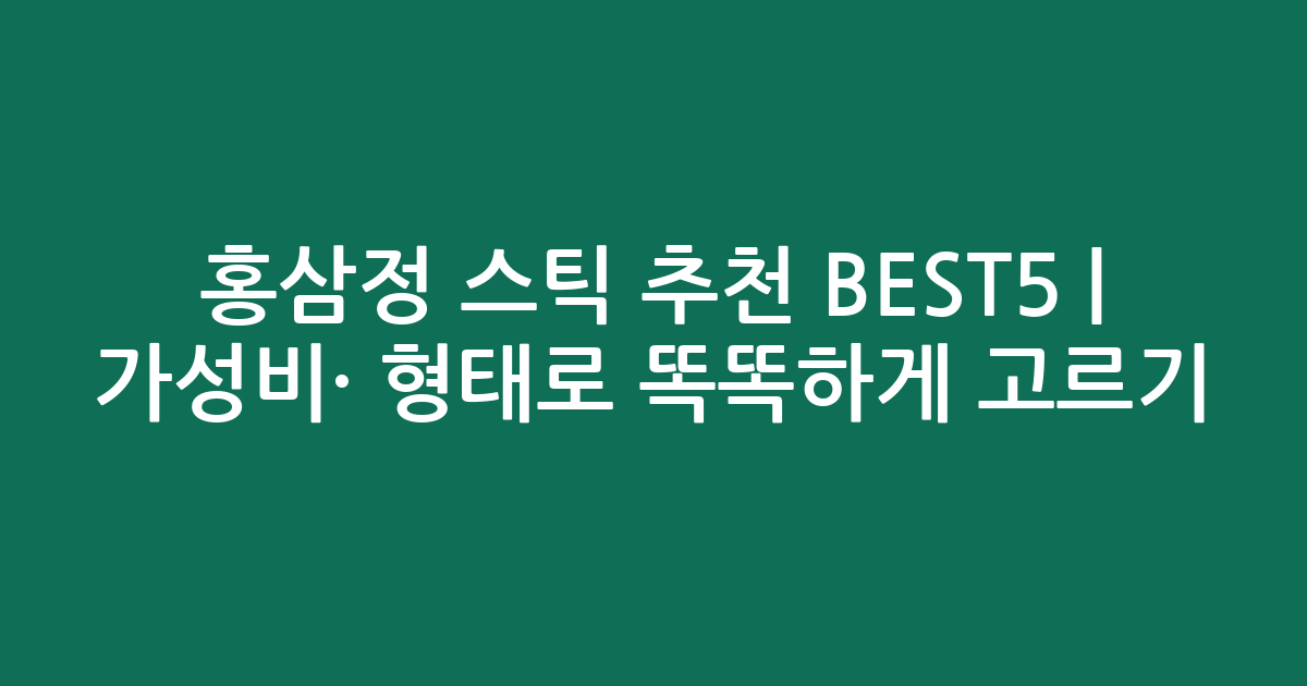 홍삼정 스틱 추천 BEST5 | 가성비·인기 비교 형태로 똑똑하게 고르기