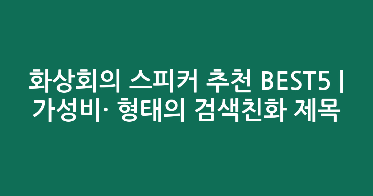 화상회의 스피커 추천 BEST5 | 가성비·인기 비교 형태의 검색친화 제목