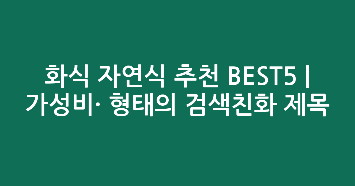 화식 자연식 추천 BEST5 | 가성비·인기 비교 형태의 검색친화 제목