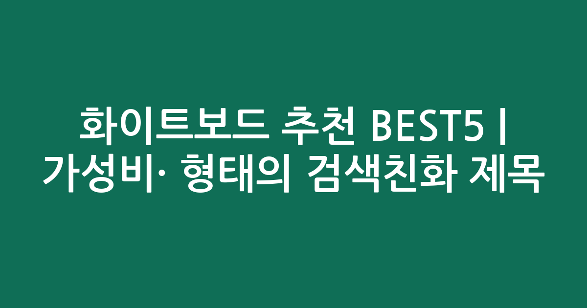 화이트보드 추천 BEST5 | 가성비·인기 비교 형태의 검색친화 제목