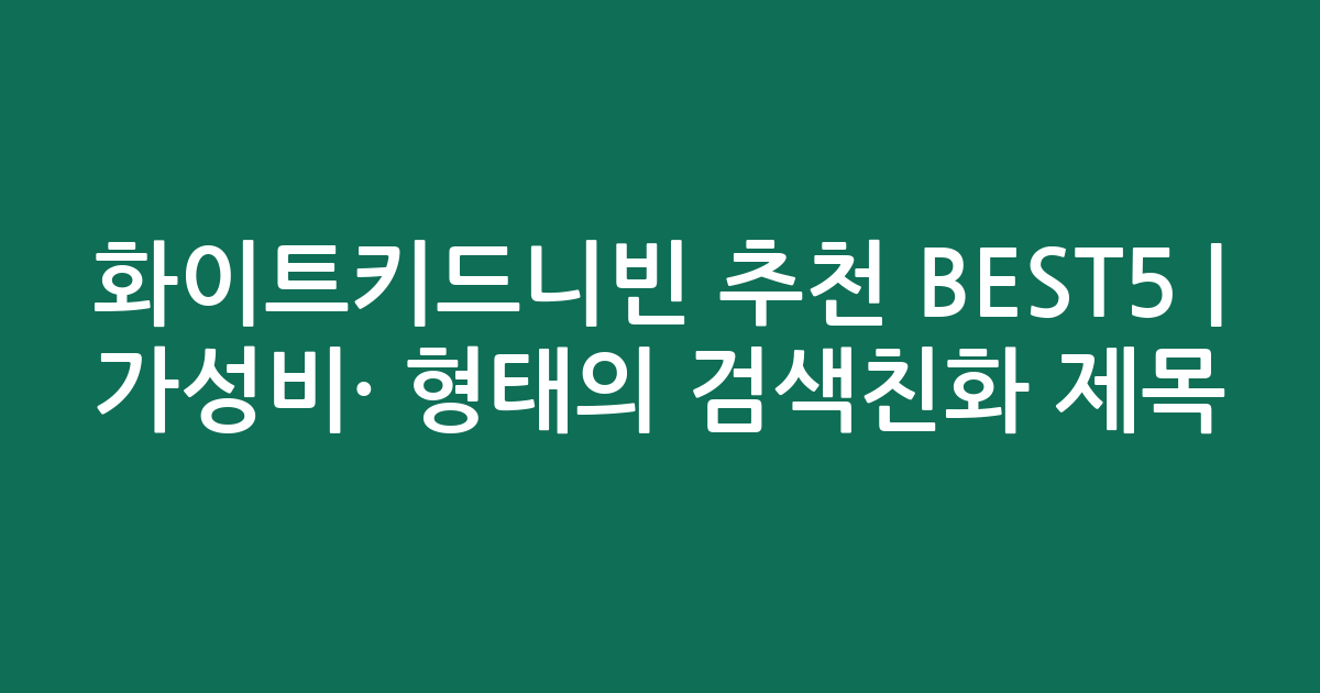 화이트키드니빈 추천 BEST5 | 가성비·인기 비교 형태의 검색친화 제목