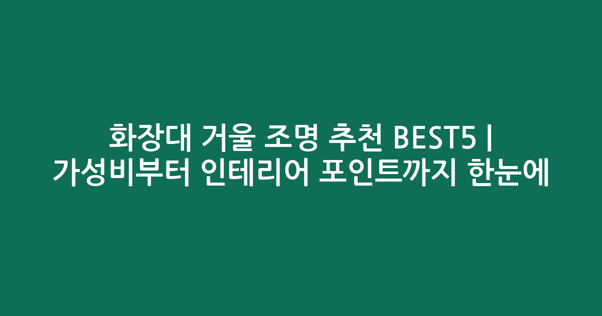화장대 거울 조명 추천 BEST5 | 가성비부터 인테리어 포인트까지 한눈에 비교