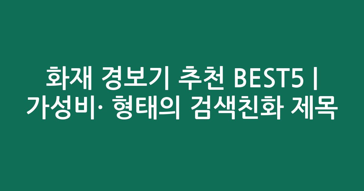화재 경보기 추천 BEST5 | 가성비·인기 비교 형태의 검색친화 제목