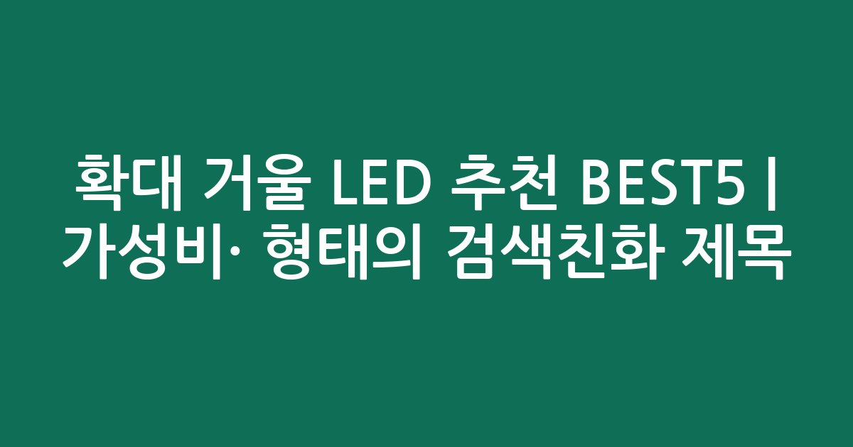 확대 거울 LED 추천 BEST5 | 가성비·인기 비교 형태의 검색친화 제목