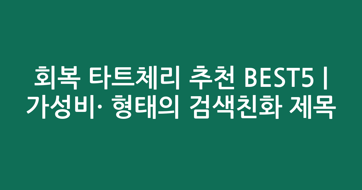 회복 타트체리 추천 BEST5 | 가성비·인기 비교 형태의 검색친화 제목