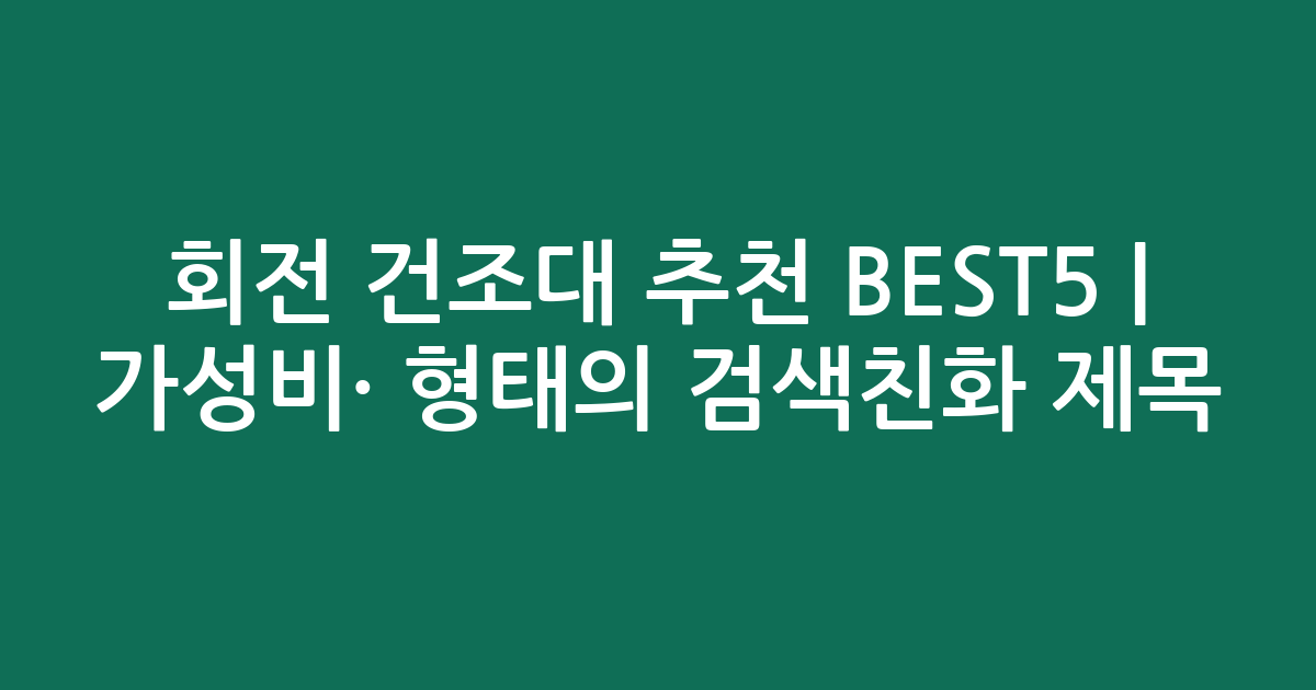 회전 건조대 추천 BEST5 | 가성비·인기 비교 형태의 검색친화 제목