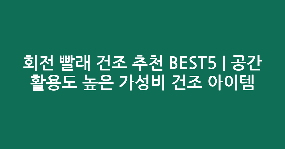 회전 빨래 건조 추천 BEST5 | 공간 활용도 높은 가성비 건조 아이템 비교