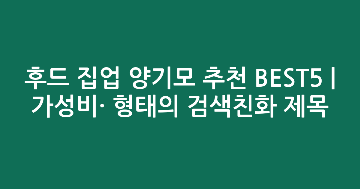 후드 집업 양기모 추천 BEST5 | 가성비·인기 비교 형태의 검색친화 제목
