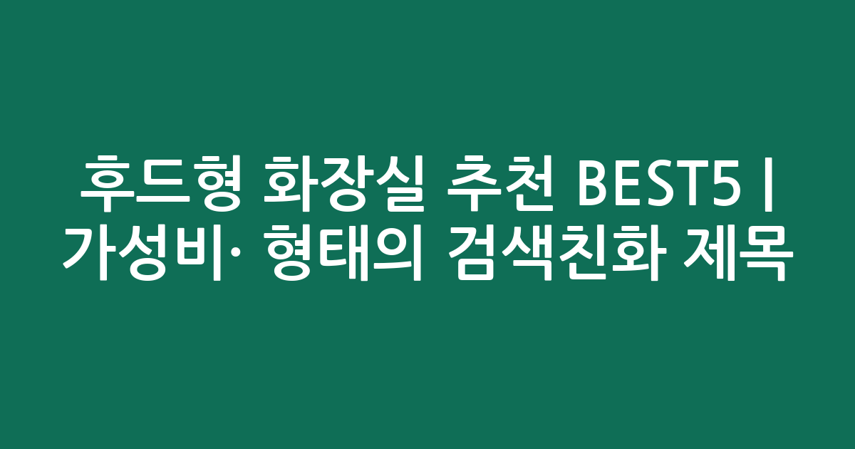 후드형 화장실 추천 BEST5 | 가성비·인기 비교 형태의 검색친화 제목