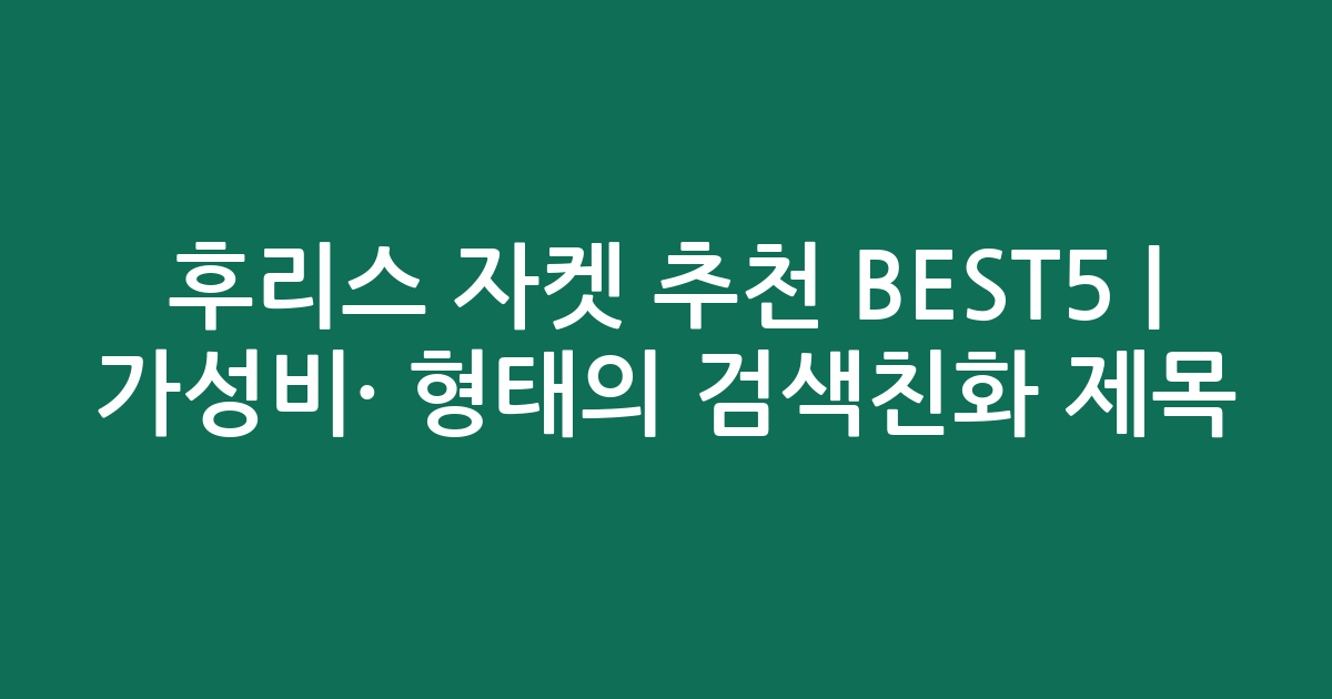 후리스 자켓 추천 BEST5 | 가성비·인기 비교 형태의 검색친화 제목