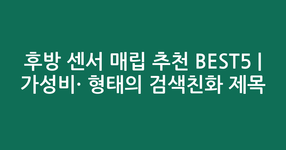 후방 센서 매립 추천 BEST5 | 가성비·인기 비교 형태의 검색친화 제목