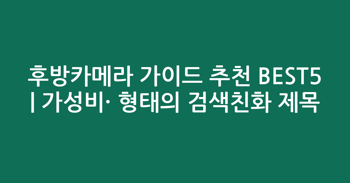 후방카메라 가이드 추천 BEST5 | 가성비·인기 비교 형태의 검색친화 제목