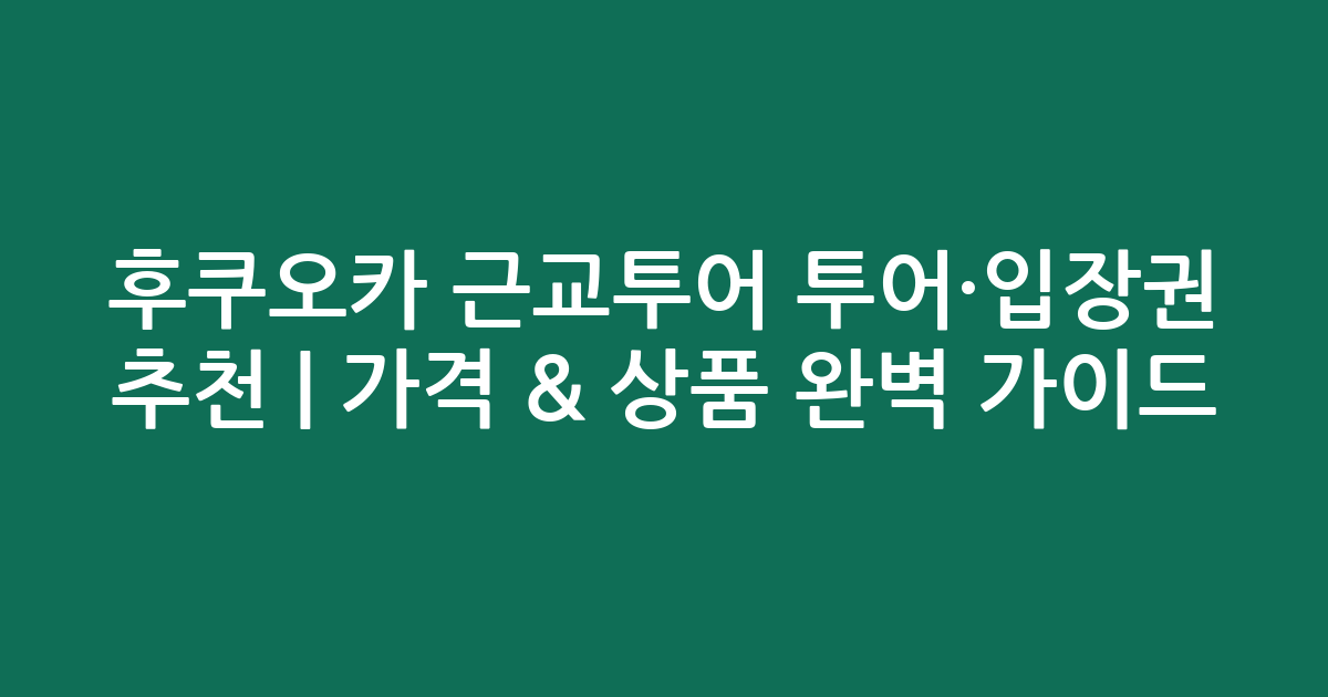 후쿠오카 근교투어 투어·입장권 추천 | 가격 & 인기 상품 완벽 가이드